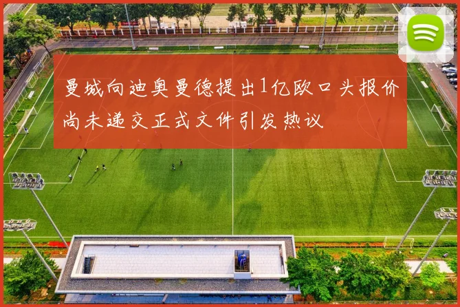 曼城向迪奥曼德提出1亿欧口头报价尚未递交正式文件引发热议