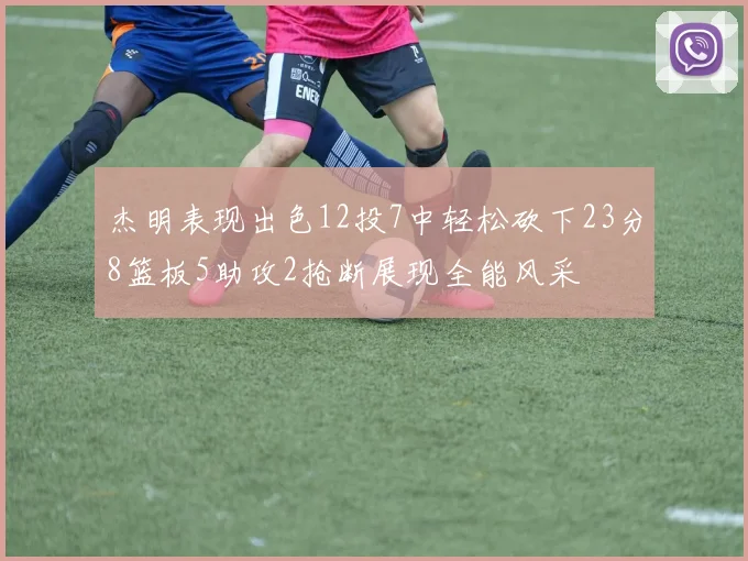 杰明表现出色12投7中轻松砍下23分8篮板5助攻2抢断展现全能风采