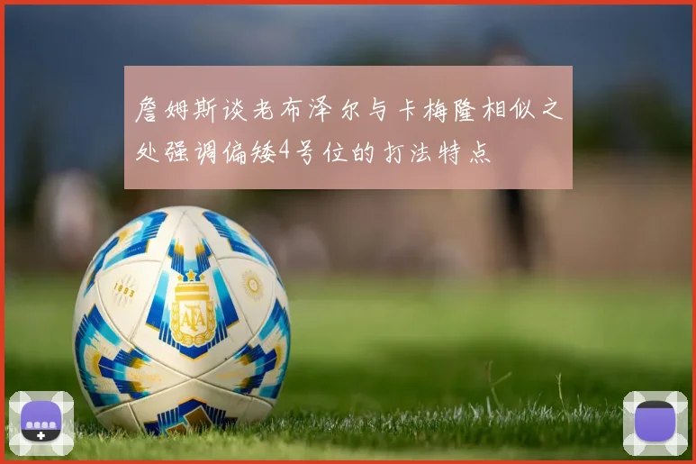 詹姆斯谈老布泽尔与卡梅隆相似之处强调偏矮4号位的打法特点