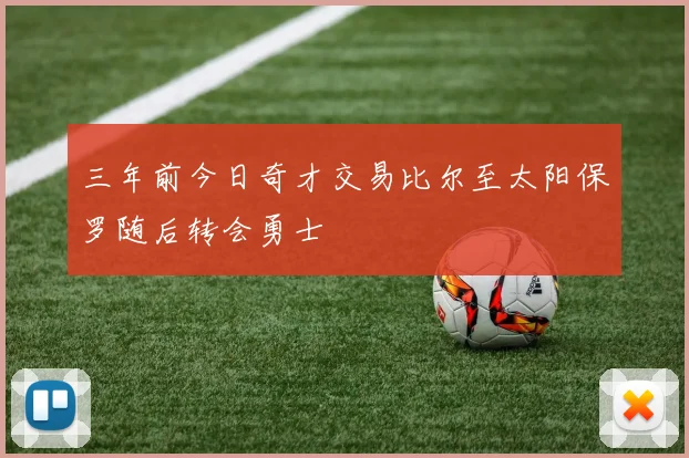 三年前今日奇才交易比尔至太阳保罗随后转会勇士