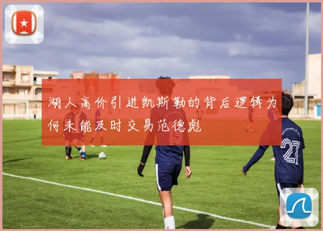 湖人高价引进凯斯勒的背后逻辑为何未能及时交易范德彪