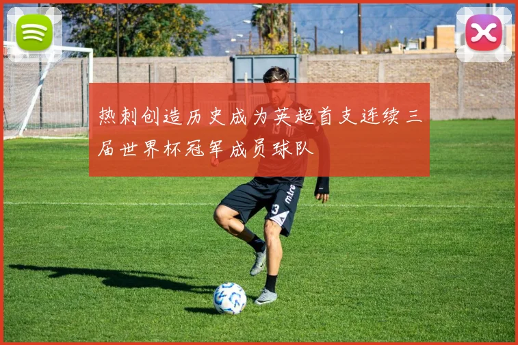 热刺创造历史成为英超首支连续三届世界杯冠军成员球队