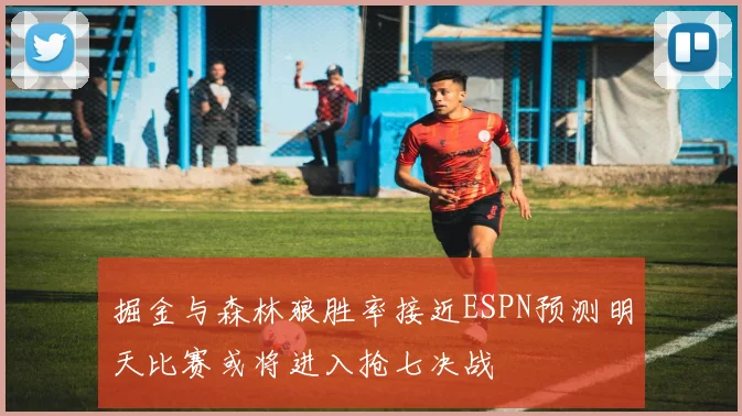掘金与森林狼胜率接近ESPN预测明天比赛或将进入抢七决战