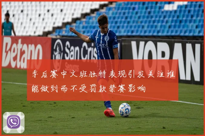 季后赛中文班独特表现引发关注谁能做到而不受罚款禁赛影响