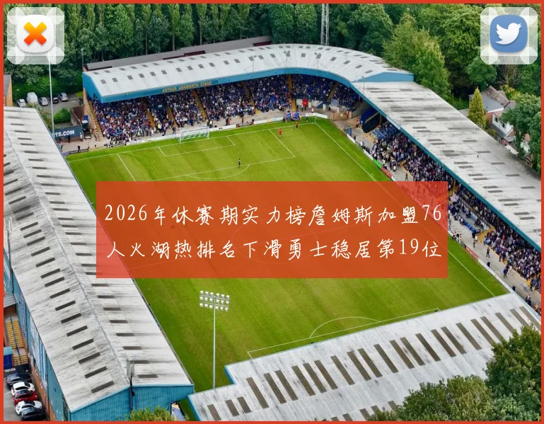 2026年休赛期实力榜詹姆斯加盟76人火湖热排名下滑勇士稳居第19位